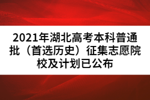 2021年湖北高考本科普通批(首選歷史)征集志愿院校及計(jì)劃已公布