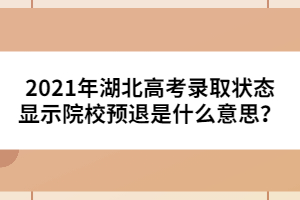 2021年湖北高考錄取狀態(tài)顯示院校預退是什么意思？