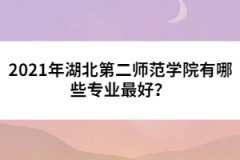 2021年湖北第二師范學(xué)院有哪些專業(yè)最好？