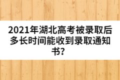 2021年湖北高考被錄取后多長(zhǎng)時(shí)間能收到錄取通知書(shū)？