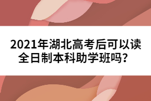 2021年湖北高考后可以讀全日制本科助學(xué)班嗎?