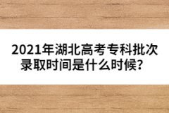 2021年湖北高考專科批次錄取時(shí)間是什么時(shí)候？