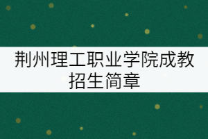 荊州理工職業(yè)學(xué)院成教招生簡(jiǎn)章