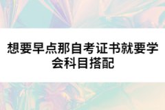 想要早點(diǎn)拿自考證書就要學(xué)會(huì)科目搭配
