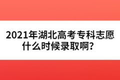 2021年湖北高考專科志愿什么時(shí)候錄取啊？
