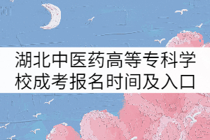 湖北中醫(yī)藥高等專科學(xué)校成考報名時間及入口