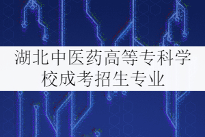 湖北中醫(yī)藥高等專科學(xué)校成考招生專業(yè)有哪些？