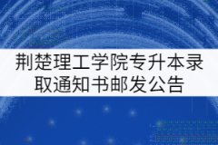 2021年荊楚理工學(xué)院普通專升本錄取通知書郵發(fā)公告