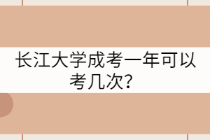 長(zhǎng)江大學(xué)成考一年可以考幾次？
