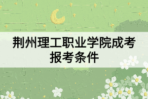 荊州理工職業(yè)學院成考報考條件