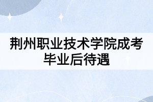 荊州職業(yè)技術(shù)學(xué)院成考畢業(yè)后待遇