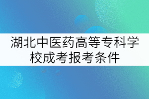 湖北中醫(yī)藥高等專科學(xué)校成考報(bào)考條件