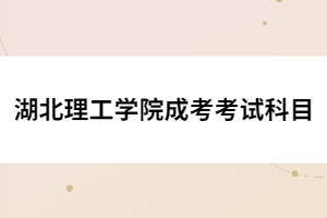 湖北理工學(xué)院成考考試科目