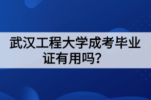 武漢工程大學(xué)成考畢業(yè)證有用嗎?