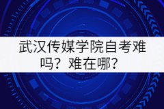 武漢傳媒學(xué)院自考難嗎？難在哪里？