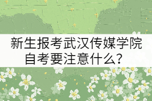新生報考武漢傳媒學院自考要注意什么？