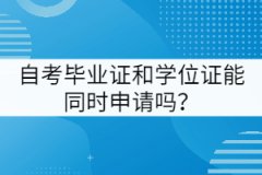 武漢工程大學(xué)自考畢業(yè)證和學(xué)位證能同時申請嗎？