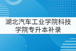 湖北汽車工業(yè)學(xué)院科技學(xué)院2021年專升本補錄工作提示（二）
