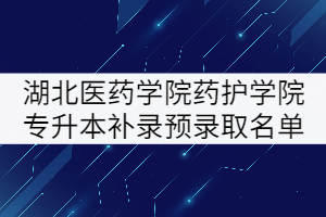 2021年湖北醫(yī)藥學院藥護學院專升本補錄預錄取名單