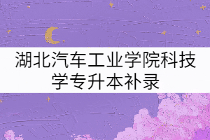湖北汽車工業(yè)學院科技學院2021年普通專升本補錄預(yù)錄取名單公示
