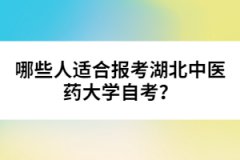 哪些人適合報考湖北中醫(yī)藥大學(xué)自考？