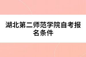 湖北第二師范學院自考報名條件