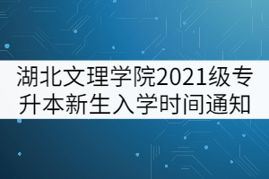 湖北文理學(xué)院2021級(jí)專(zhuān)升本新生入學(xué)時(shí)間通知