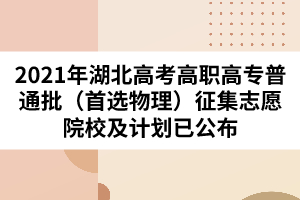 2021年湖北高考高職高專普通批(首選物理)征集志愿院校及計(jì)劃已公布