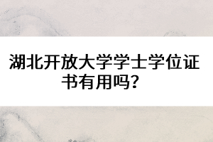 湖北開放大學(xué)學(xué)士學(xué)位證書有用嗎?