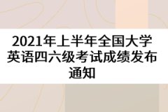 2021年上半年全國大學英語四六級考試成績發(fā)布通知