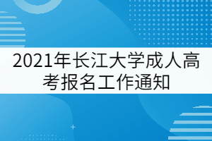 2021年長江大學(xué)成人高考報(bào)名工作通知