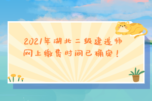 2021年湖北二級建造師網(wǎng)上繳費(fèi)時(shí)間已確定!