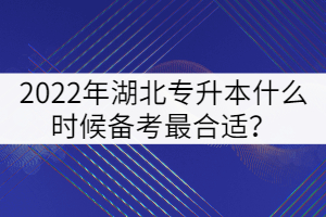 2022年湖北專升本什么時候備考最合適？