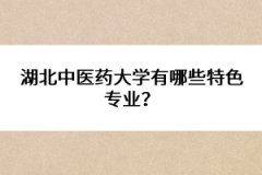 湖北中醫(yī)藥大學(xué)有哪些特色專業(yè)？ 
