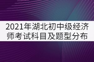 2021年湖北省初中級(jí)經(jīng)濟(jì)師考試科目及題型分布