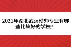 2021年湖北武漢幼師專業(yè)有哪些比較好的學(xué)校？