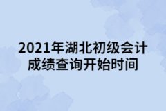 2021年湖北初級會(huì)計(jì)成績查詢開始時(shí)間