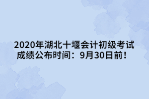 2020年湖北十堰會計初級考試成績公布時間:9月30日前!