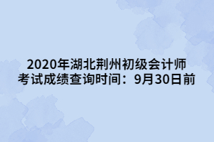 2020年湖北荊州初級(jí)會(huì)計(jì)師考試成績(jī)查詢時(shí)間：9月30日前