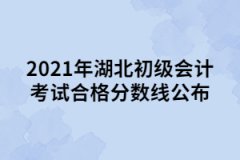 2021年湖北初級會(huì)計(jì)考試合格分?jǐn)?shù)線公布