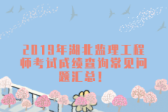 2019年湖北監(jiān)理工程師考試成績(jī)查詢常見問(wèn)題匯總！