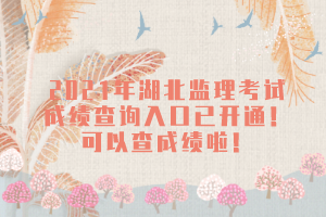 2021年湖北監(jiān)理考試成績(jī)查詢?nèi)肟谝验_(kāi)通！可以查成績(jī)啦！