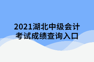 2021湖北中級(jí)會(huì)計(jì)考試成績(jī)查詢?nèi)肟? width=