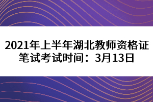 2021年上半年湖北教師資格證筆試考試時(shí)間:3月13日