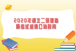 2020年湖北二級建造師考試成績公布時(shí)間