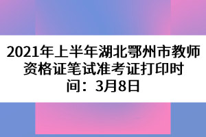 2021年上半年湖北鄂州市教師資格證筆試準(zhǔn)考證打印時(shí)間:3月8日