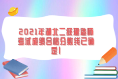 2021年湖北二級建造師考試成績合格分數(shù)線已確定！