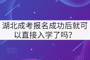 湖北成考報名成功后就可以直接入學了嗎？