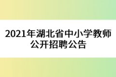 2021年湖北省中小學(xué)教師公開(kāi)招聘公告
