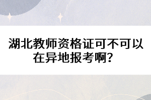 湖北教師資格證可不可以在異地報(bào)考啊?
